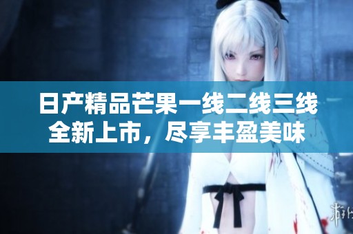 日產精品芒果一線二線三線全新上市，盡享豐盈美味