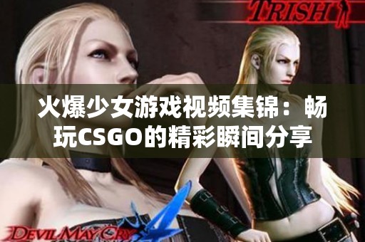火爆少女游戲視頻集錦：暢玩CSGO的精彩瞬間分享