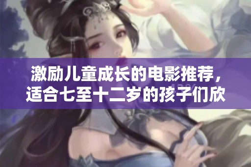 激勵兒童成長的電影推薦，適合七至十二歲的孩子們欣賞