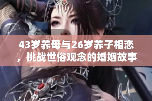43歲養(yǎng)母與26歲養(yǎng)子相戀，挑戰(zhàn)世俗觀念的婚姻故事