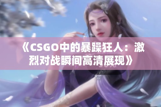 《CSGO中的暴躁狂人：激烈對(duì)戰(zhàn)瞬間高清展現(xiàn)》