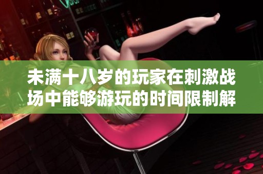未滿十八歲的玩家在刺激戰場中能夠游玩的時間限制解析