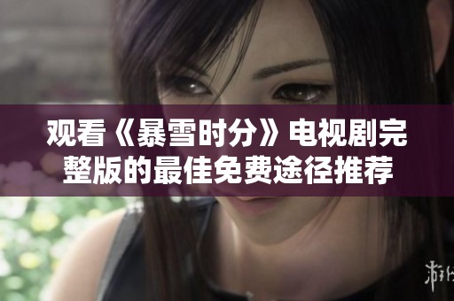 觀看《暴雪時分》電視劇完整版的最佳免費途徑推薦