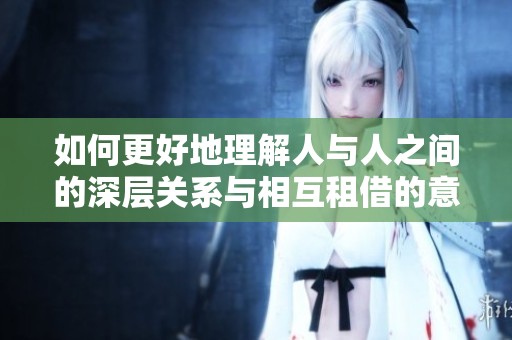 如何更好地理解人與人之間的深層關系與相互租借的意義