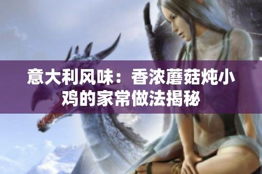 意大利風(fēng)味：香濃蘑菇燉小雞的家常做法揭秘