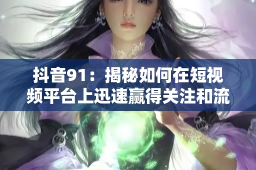 抖音91：揭秘如何在短視頻平臺上迅速贏得關注和流量
