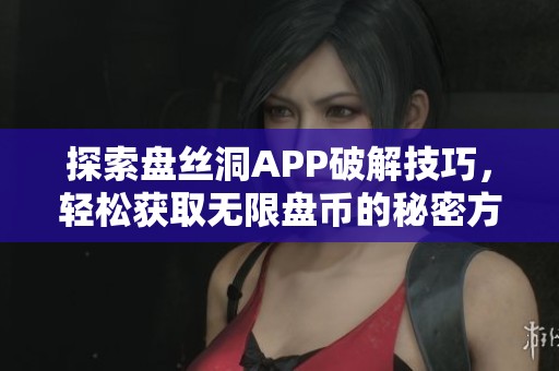 探索盤絲洞APP破解技巧，輕松獲取無(wú)限盤幣的秘密方法