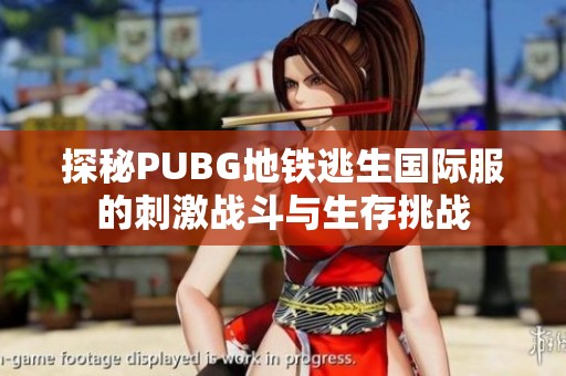 探秘PUBG地鐵逃生國際服的刺激戰斗與生存挑戰
