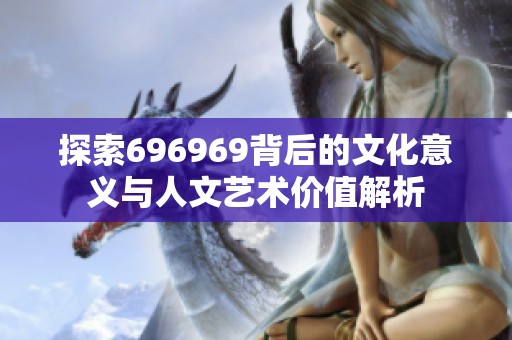 探索696969背后的文化意義與人文藝術(shù)價(jià)值解析