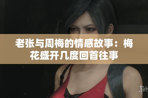 老張與周梅的情感故事：梅花盛開幾度回首往事