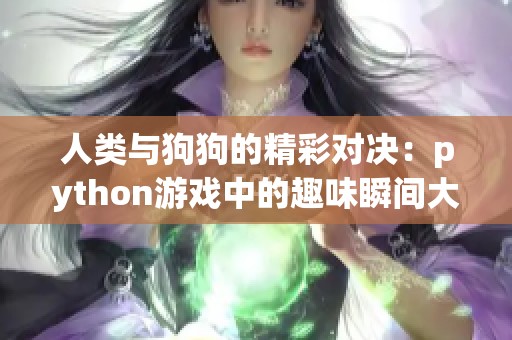 人類與狗狗的精彩對決：python游戲中的趣味瞬間大揭秘