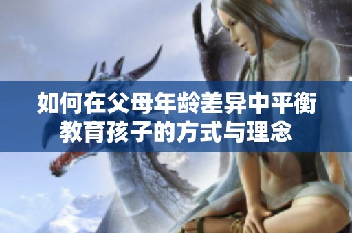 如何在父母年齡差異中平衡教育孩子的方式與理念