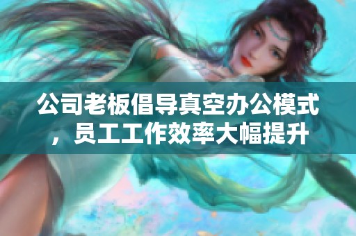 公司老板倡導真空辦公模式，員工工作效率大幅提升