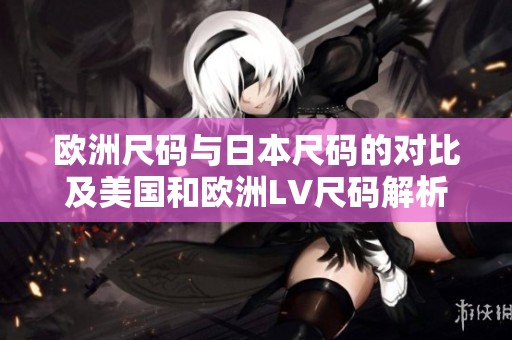 歐洲尺碼與日本尺碼的對比及美國和歐洲LV尺碼解析