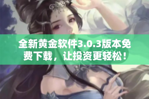 全新黃金軟件3.0.3版本免費下載，讓投資更輕松！