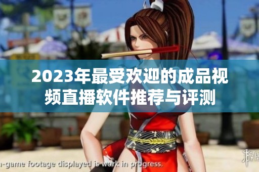 2023年最受歡迎的成品視頻直播軟件推薦與評測