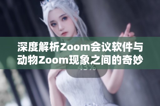 深度解析Zoom會議軟件與動物Zoom現象之間的奇妙聯系
