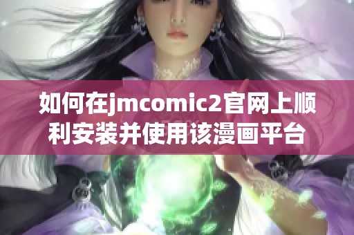 如何在jmcomic2官網上順利安裝并使用該漫畫平臺