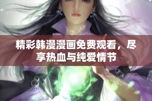 精彩韓漫漫畫(huà)免費(fèi)觀看,盡享熱血與純愛(ài)情節(jié) 精彩韓漫漫畫(huà)免費(fèi)觀看,盡享熱血與純愛(ài)情節(jié)