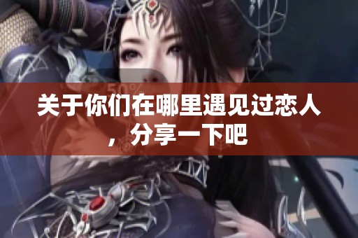 關于你們在哪里遇見過戀人，分享一下吧 