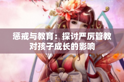 懲戒與教育：探討嚴厲管教對孩子成長的影響