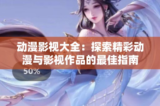 動漫影視大全：探索精彩動漫與影視作品的最佳指南