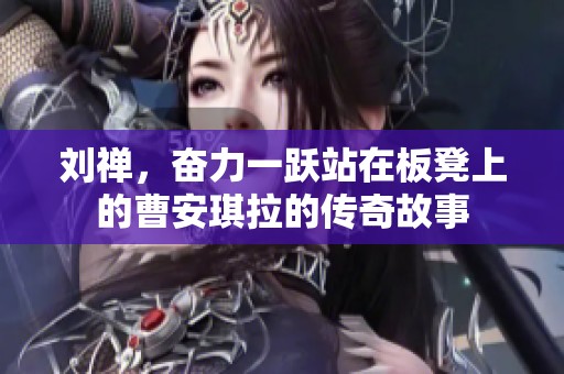 劉禪，奮力一躍站在板凳上的曹安琪拉的傳奇故事