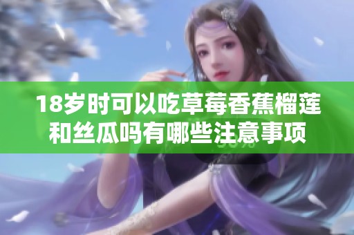 18歲時可以吃草莓香蕉榴蓮和絲瓜嗎有哪些注意事項
