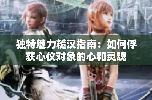 獨特魅力糙漢指南：如何俘獲心儀對象的心和靈魂