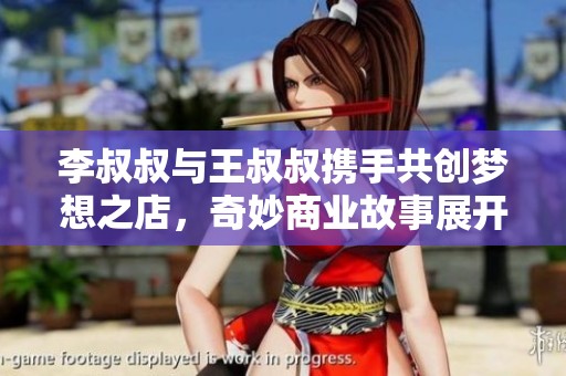 李叔叔與王叔叔攜手共創(chuàng)夢想之店，奇妙商業(yè)故事展開