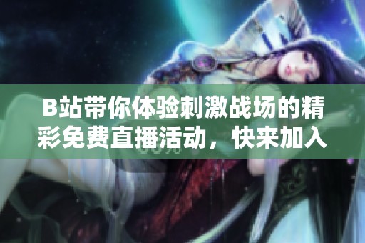 B站帶你體驗刺激戰場的精彩免費直播活動，快來加入吧！