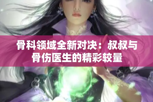 骨科領域全新對決：叔叔與骨傷醫生的精彩較量