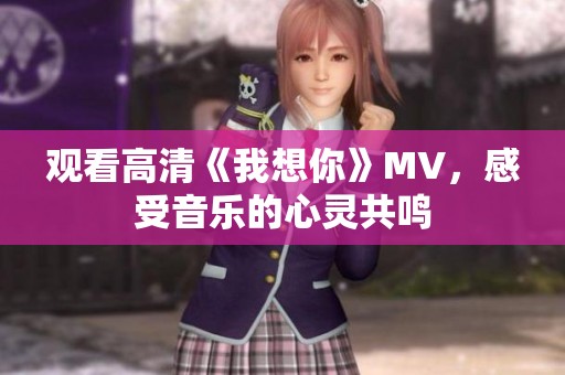 觀看高清《我想你》MV，感受音樂的心靈共鳴