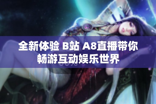 全新體驗 B站 A8直播帶你暢游互動娛樂世界