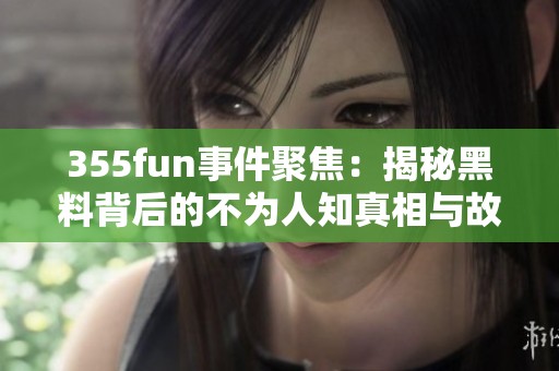 355fun事件聚焦：揭秘黑料背后的不為人知真相與故事