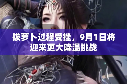 拔蘿卜過程受挫，9月1日將迎來更大降溫挑戰