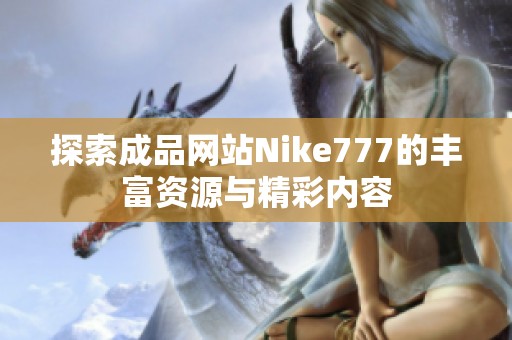 探索成品網(wǎng)站Nike777的豐富資源與精彩內(nèi)容