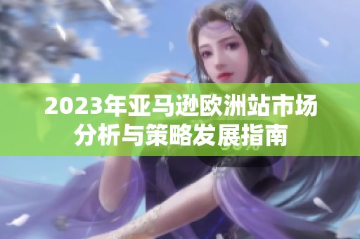 2023年亞馬遜歐洲站市場分析與策略發展指南