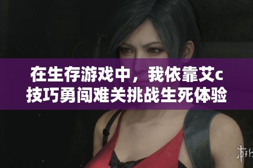 在生存游戲中，我依靠艾c技巧勇闖難關挑戰生死體驗