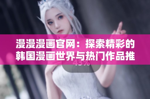 漫漫漫畫官網(wǎng)：探索精彩的韓國(guó)漫畫世界與熱門作品推薦
