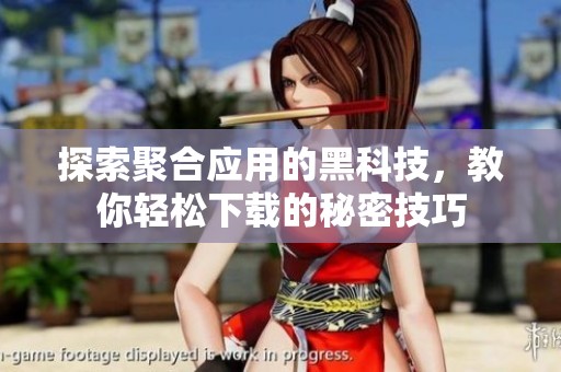 探索聚合應用的黑科技，教你輕松下載的秘密技巧