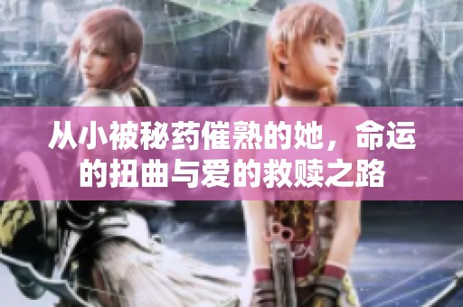 從小被秘藥催熟的她，命運的扭曲與愛的救贖之路