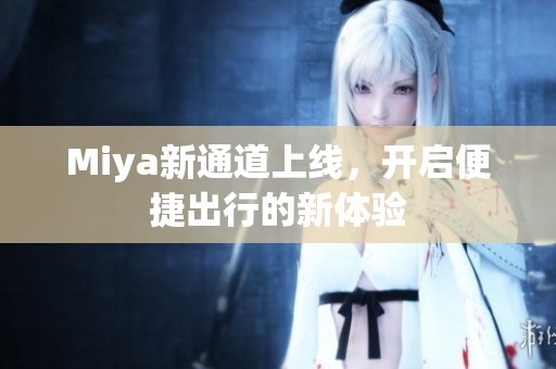 Miya新通道上線，開啟便捷出行的新體驗