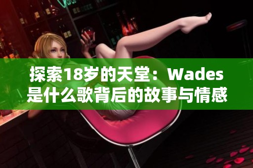 探索18歲的天堂：Wades是什么歌背后的故事與情感