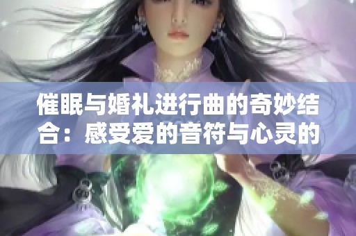 催眠與婚禮進行曲的奇妙結合：感受愛的音符與心靈的共鳴