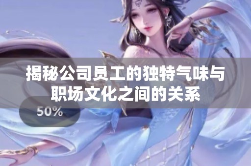 揭秘公司員工的獨(dú)特氣味與職場文化之間的關(guān)系