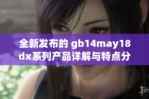全新發布的 gb14may18dx系列產品詳解與特點分析