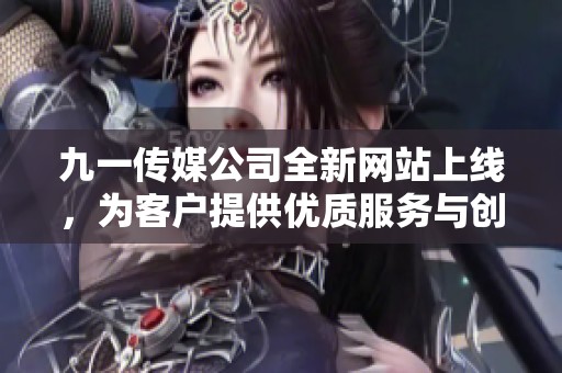 九一傳媒公司全新網站上線，為客戶提供優質服務與創新體驗