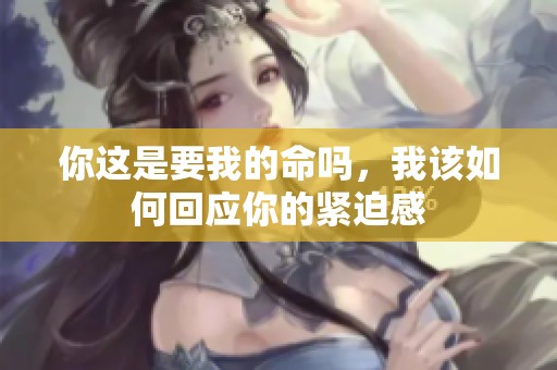 你這是要我的命嗎，我該如何回應你的緊迫感