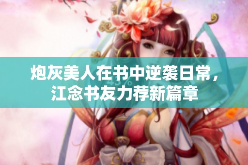 炮灰美人在書中逆襲日常，江念書友力薦新篇章